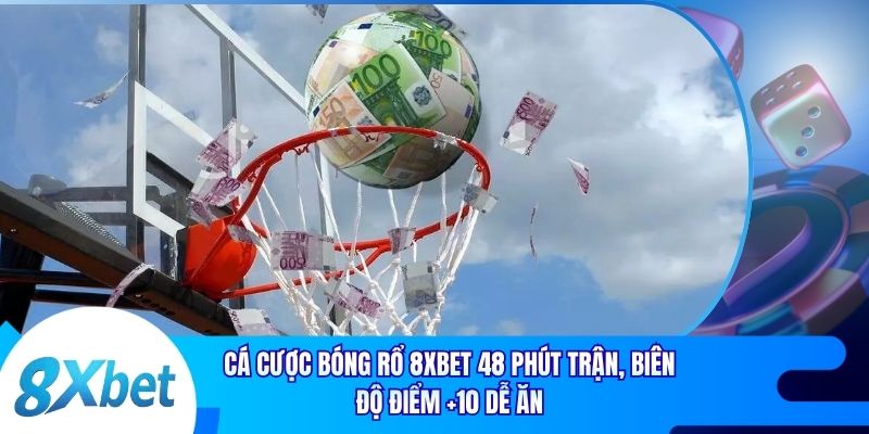 Cá Cược Bóng Rổ 8xbet 48 Phút Trận, Biên Độ Điểm +10 Dễ Ăn
