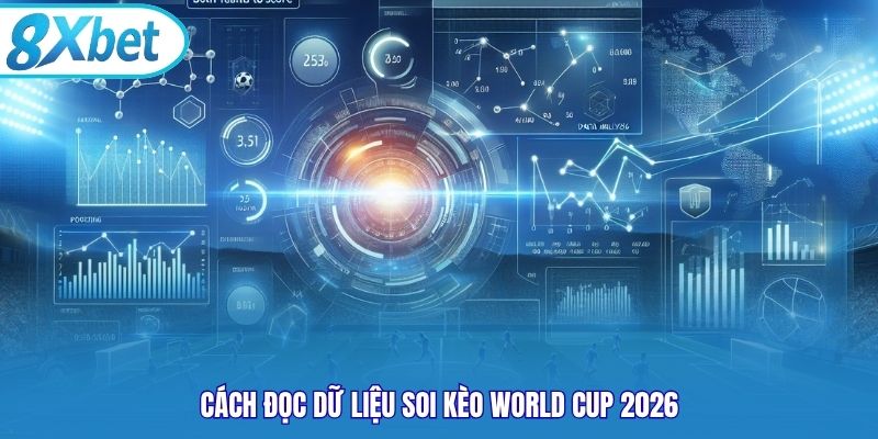 Cách đọc dữ liệu soi kèo world cup 2026