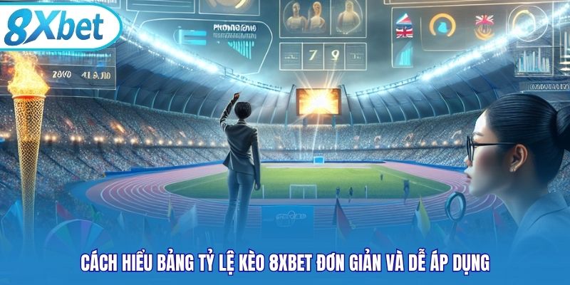 Cách hiểu bảng tỷ lệ kèo 8xbet đơn giản và dễ áp dụng