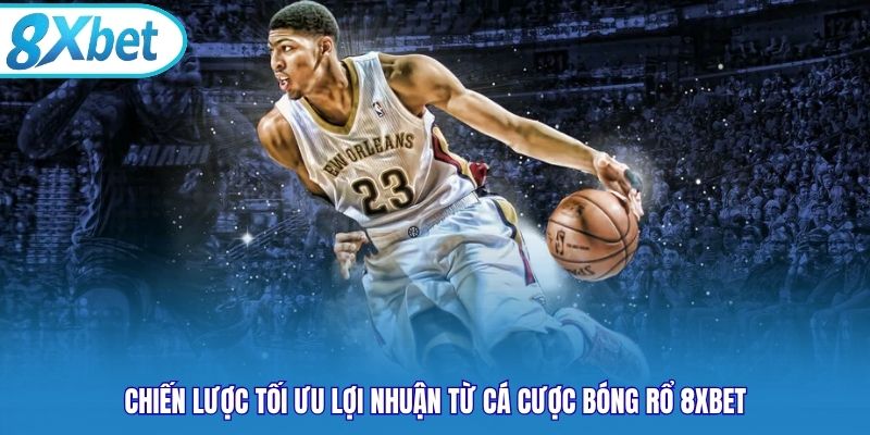 Chiến lược tối ưu lợi nhuận từ cá cược bóng rổ 8xbet