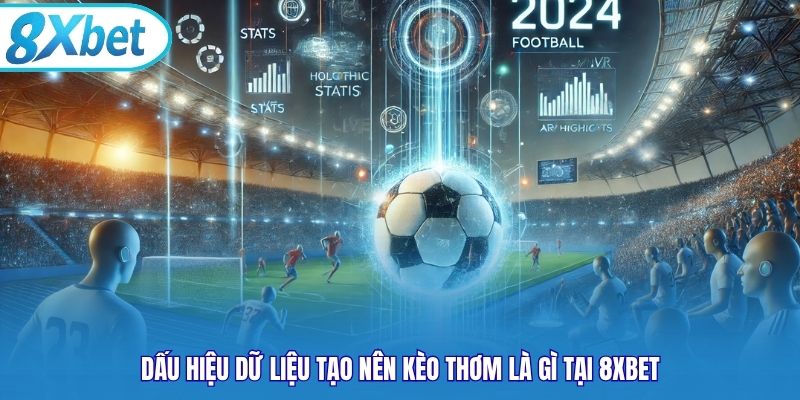 Dấu hiệu dữ liệu tạo nên kèo thơm là gì tại 8xbet