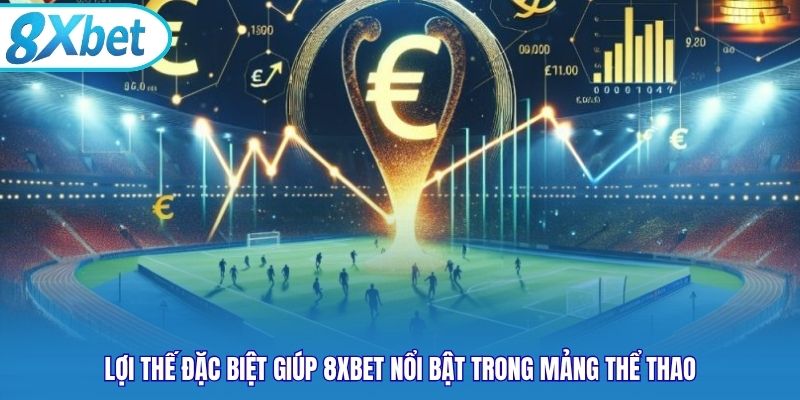 Lợi thế đặc biệt giúp 8xbet nổi bật trong mảng thể thao