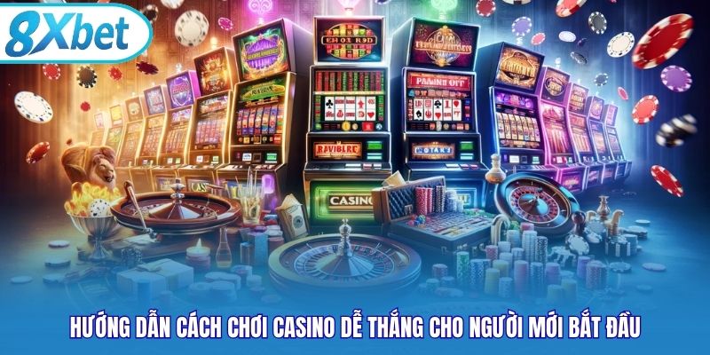 Hướng dẫn cách chơi Casino dễ thắng cho người mới bắt đầu