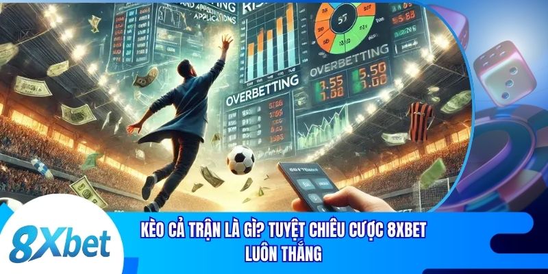 Kèo Cả Trận Là Gì? Tuyệt Chiêu Cược 8xbet Luôn Thắng