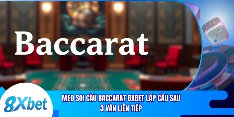 Mẹo Soi Cầu Baccarat 8xbet Lặp Cầu Sau 3 Ván Liên Tiếp