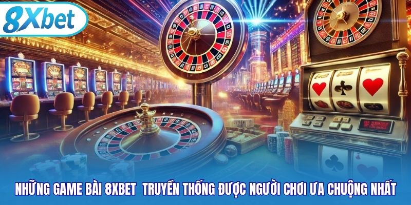 Những game bài 8xbet  truyền thống được người chơi ưa chuộng nhất