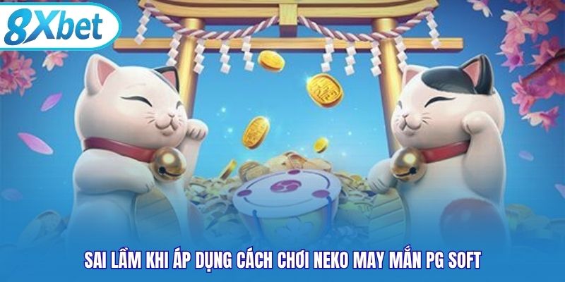 Sai lầm khi áp dụng cách chơi Neko May Mắn PG Soft