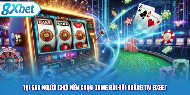 Tại sao người chơi nên chọn game bài đối kháng tại 8xbet