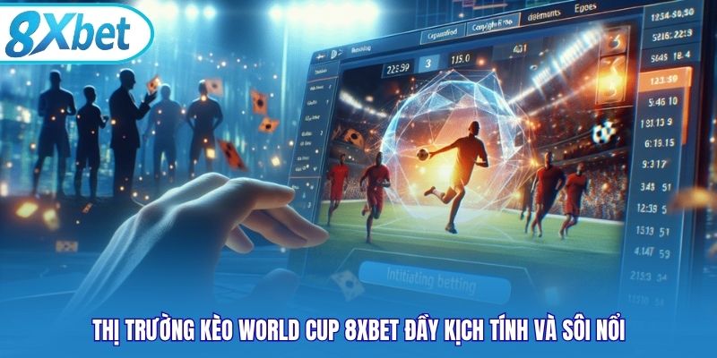 Thị trường kèo World Cup 8xbet đầy kịch tính và sôi nổi