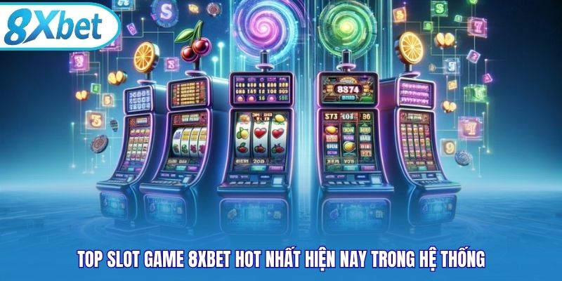 Top slot game 8xbet hot nhất hiện nay trong hệ thống