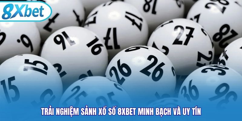 Trải nghiệm sảnh xổ số 8xbet minh bạch và uy tín