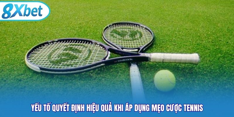 Yếu tố quyết định hiệu quả khi áp dụng mẹo cược tennis